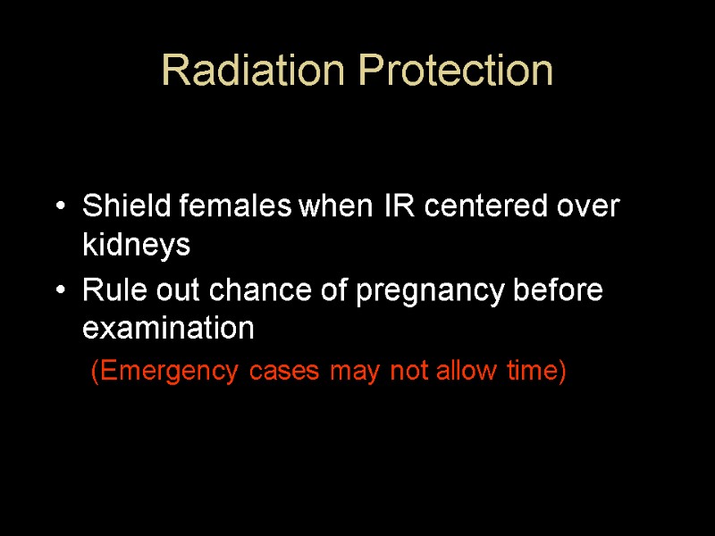 Radiation Protection Shield females when IR centered over kidneys Rule out chance of pregnancy